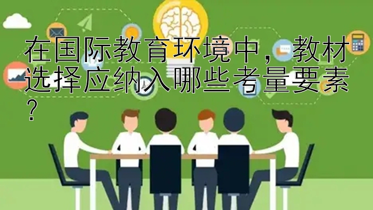 在国际教育环境中，教材选择应纳入哪些考量要素？