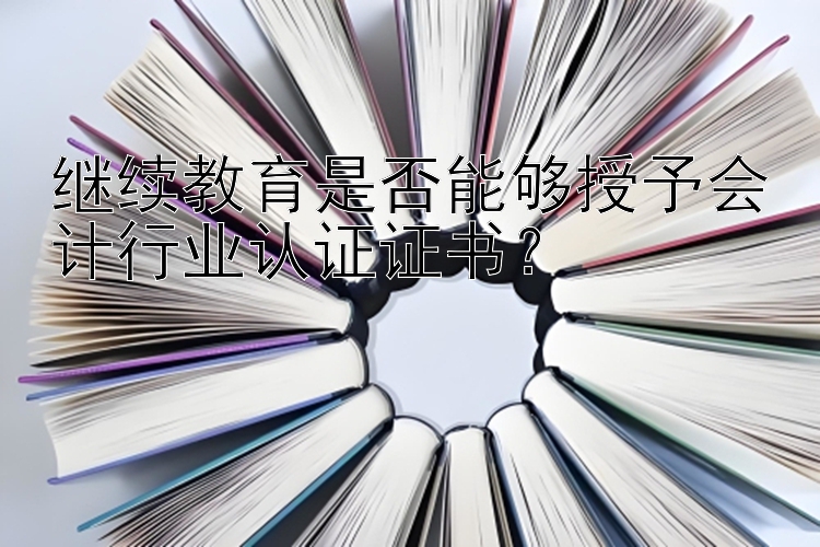 继续教育是否能够授予会计行业认证证书？