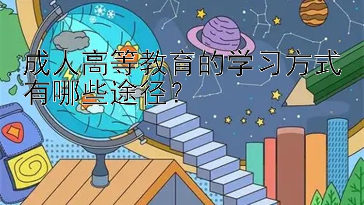 成人高等教育的学习方式有哪些途径？