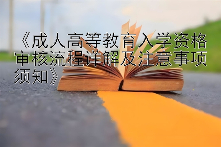 《成人高等教育入学资格审核流程详解及注意事项须知》