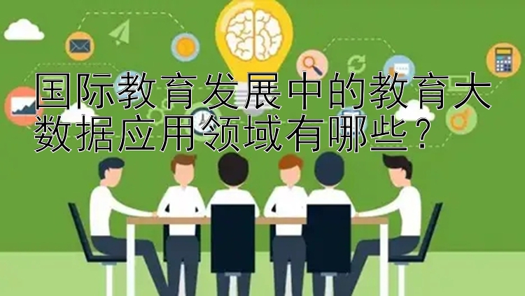 国际教育发展中的教育大数据应用领域有哪些？