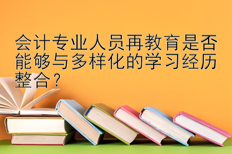 会计专业人员再教育是否能够与多样化的学习经历整合？