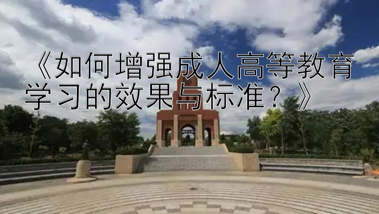 《如何增强成人高等教育学习的效果与标准？》