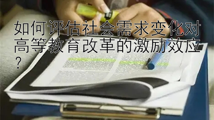 如何评估社会需求变化对高等教育改革的激励效应？