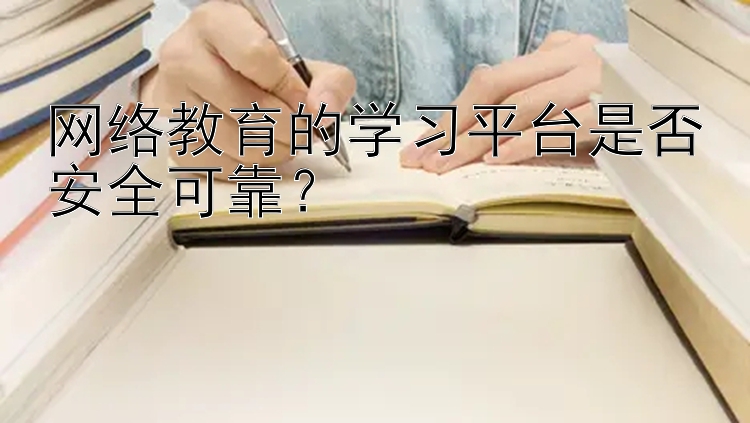 网络教育的学习平台是否安全可靠？