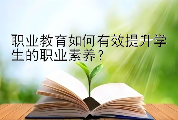 职业教育如何有效提升学生的职业素养？