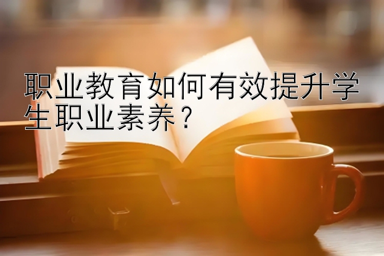 职业教育如何有效提升学生职业素养？