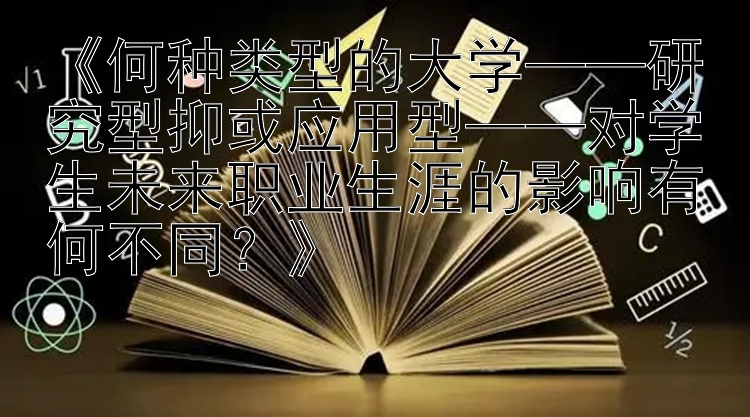 《何种类型的大学——研究型抑或应用型——对学生未来职业生涯的影响有何不同？》