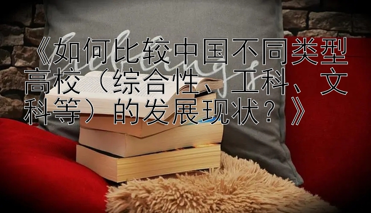 《如何比较中国不同类型高校（综合性、工科、文科等）的发展现状？》