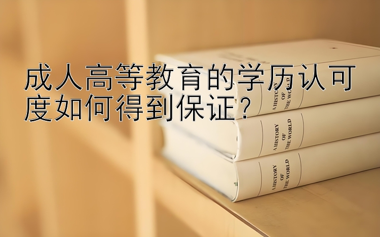 成人高等教育的学历认可度如何得到保证？