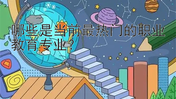 哪些是当前最热门的职业教育专业？