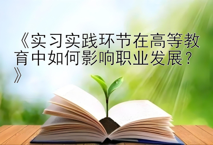 《实习实践环节在高等教育中如何影响职业发展？》