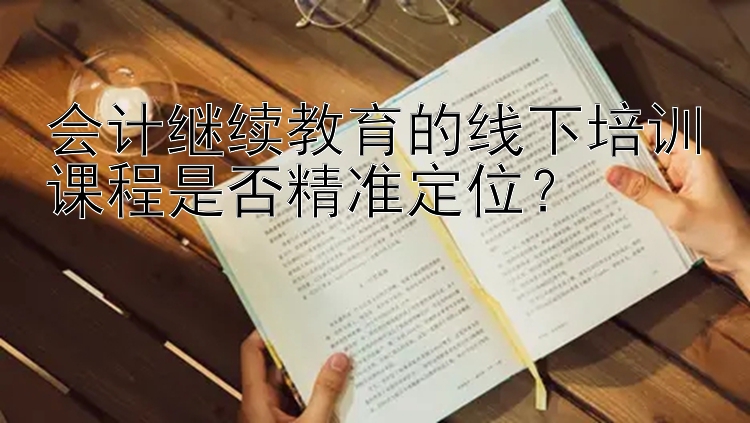 会计继续教育的线下培训课程是否精准定位？