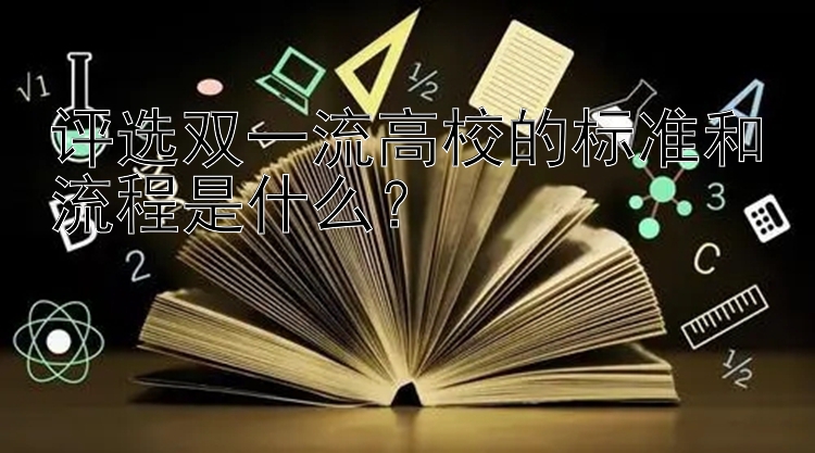 评选双一流高校的标准和流程是什么？