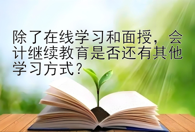 除了在线学习和面授，会计继续教育是否还有其他学习方式？