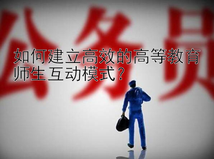 如何建立高效的高等教育师生互动模式？