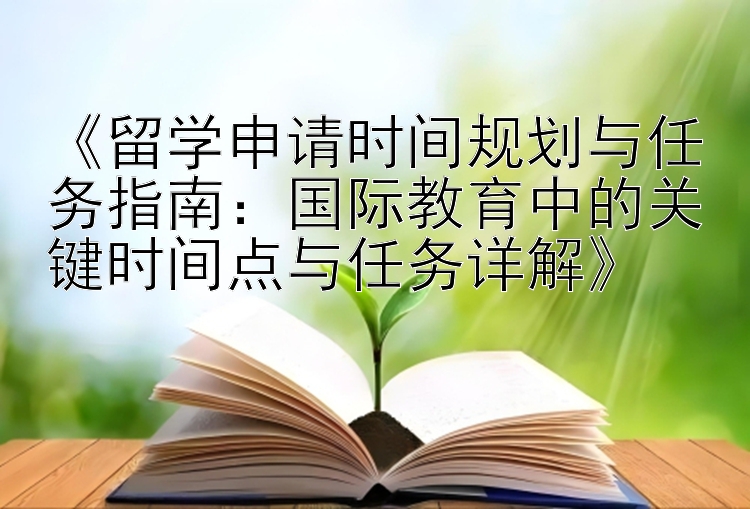 《留学申请时间规划与任务指南：国际教育中的关键时间点与任务详解》