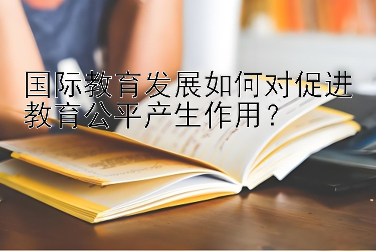 百人牛牛赚钱游戏 国际教育发展如何对促进教育公平产生作用？