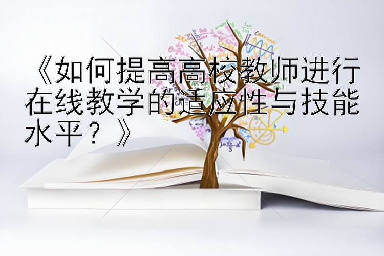 《如何提高高校教师进行在线教学的适应性与技能水平？》