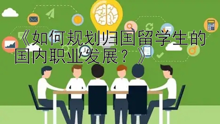 《如何规划归国留学生的国内职业发展？》