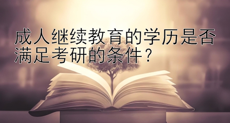 成人继续教育的学历是否满足考研的条件？