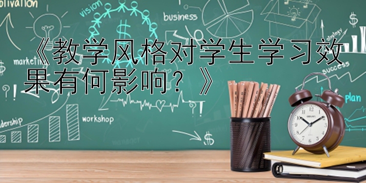 《教学风格对学生学习效果有何影响？》