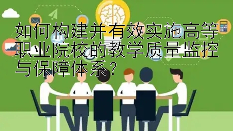 如何构建并有效实施高等职业院校的教学质量监控与保障体系？