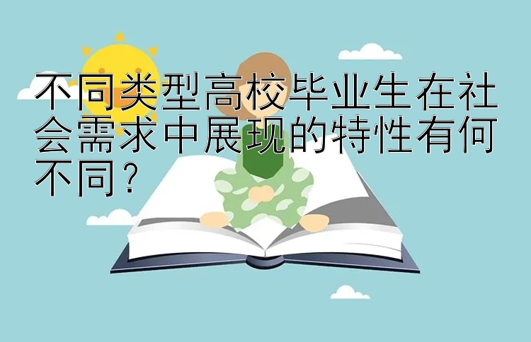 不同类型高校毕业生在社会需求中展现的特性有何不同？