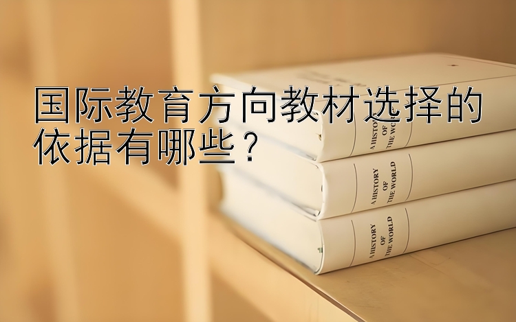 国际教育方向教材选择的依据有哪些？