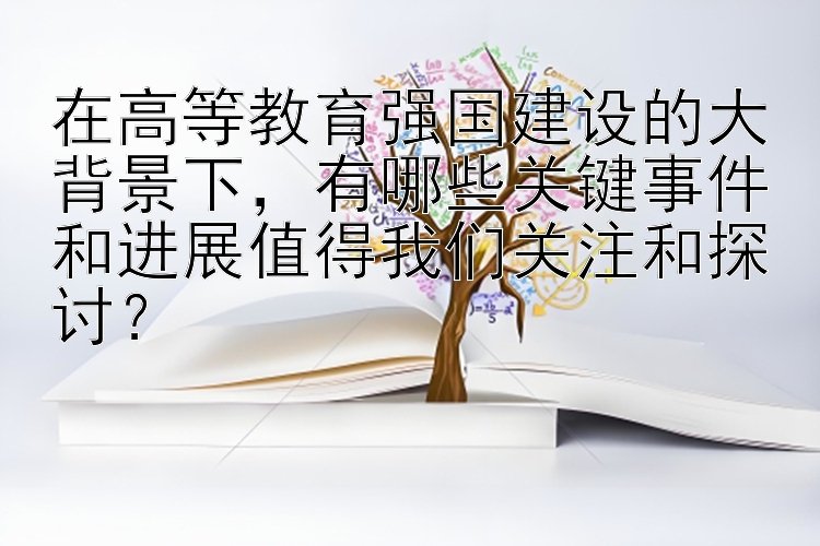 在高等教育强国建设的大背景下，有哪些关键事件和进展值得我们关注和探讨？