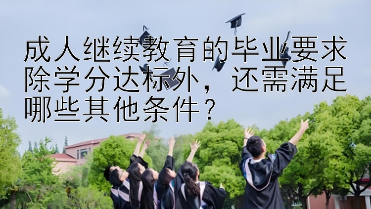 成人继续教育的毕业要求除学分达标外，还需满足哪些其他条件？