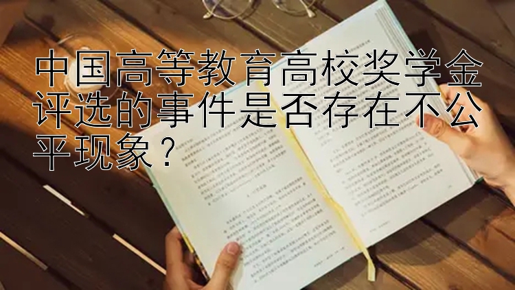 中国高等教育高校奖学金评选的事件是否存在不公平现象？