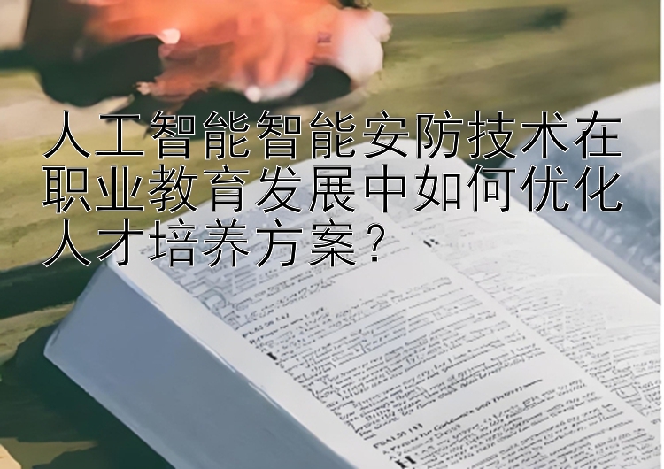 人工智能智能安防技术在职业教育发展中如何优化人才培养方案？