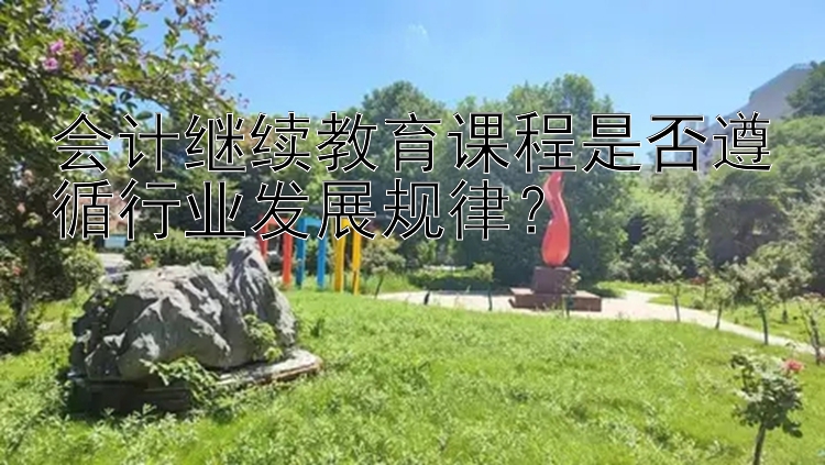 靠谱彩票计划软件 会计继续教育课程是否遵循行业发展规律？