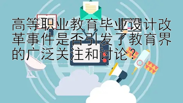 高等职业教育毕业设计改革事件是否引发了教育界的广泛关注和讨论？