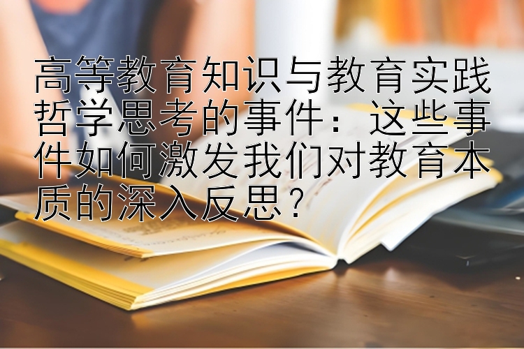 高等教育知识与教育实践哲学思考的事件：这些事件如何激发我们对教育本质的深入反思？