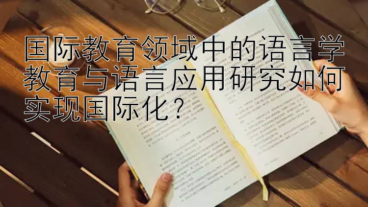 国际教育领域中的语言学教育与语言应用研究如何实现国际化？