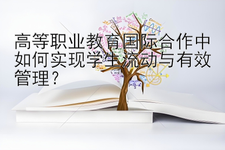 高等职业教育国际合作中如何实现学生流动与有效管理？