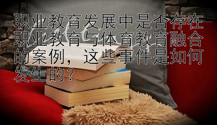 职业教育发展中是否存在职业教育与体育教育融合的案例，这些事件是如何发生的？