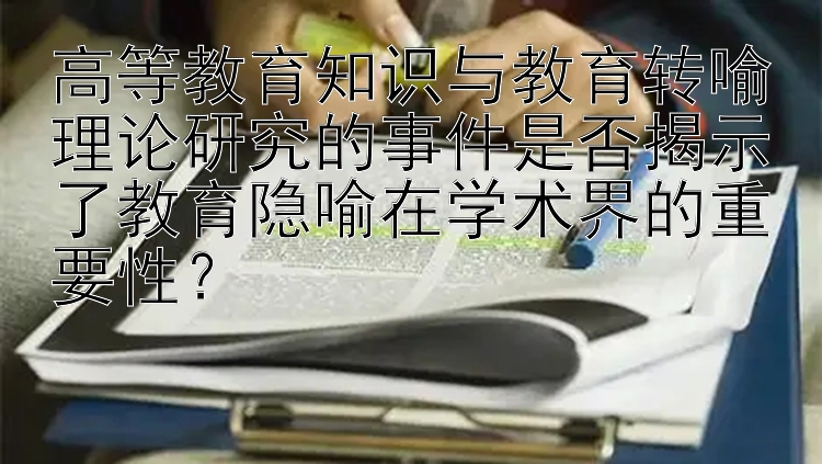 高等教育知识与教育转喻理论研究的事件是否揭示了教育隐喻在学术界的重要性？