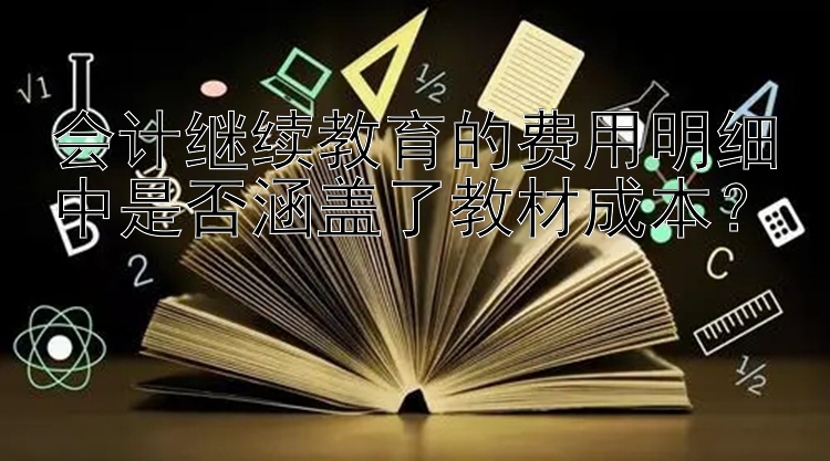 会计继续教育的费用明细中是否涵盖了教材成本？