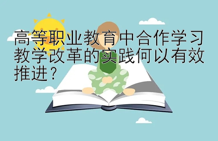 高等职业教育中合作学习教学改革的实践何以有效推进？