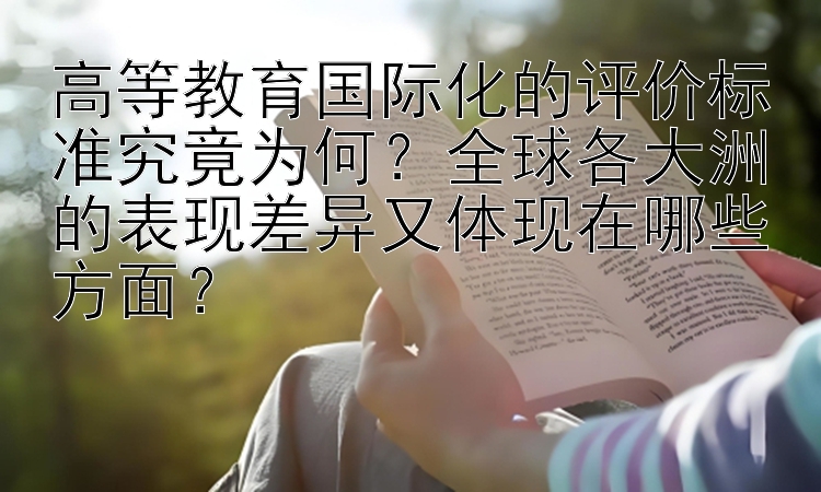 高等教育国际化的评价标准究竟为何？全球各大洲的表现差异又体现在哪些方面？