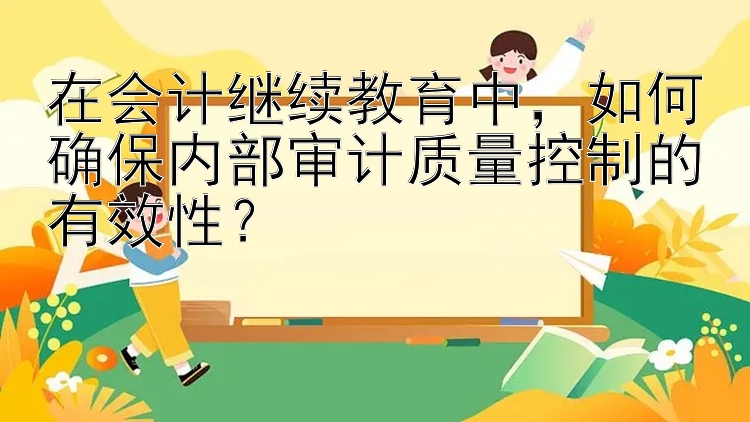 在会计继续教育中，如何确保内部审计质量控制的有效性？