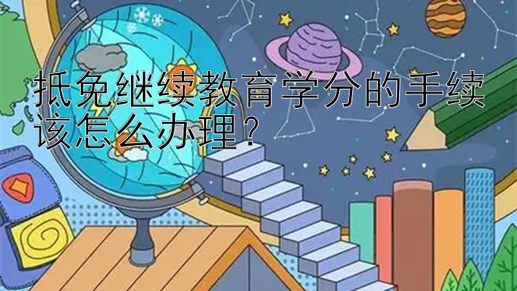 抵免继续教育学分的手续该怎么办理？