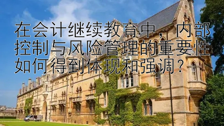 在会计继续教育中，内部控制与风险管理的重要性如何得到体现和强调？