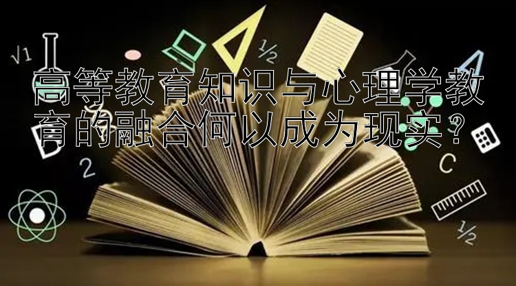 高等教育知识与心理学教育的融合何以成为现实？