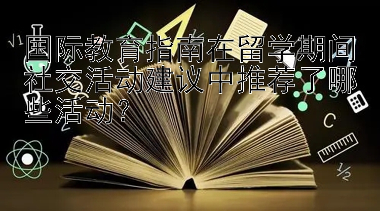 国际教育指南在留学期间社交活动建议中推荐了哪些活动？