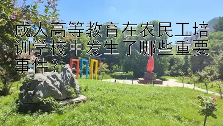 成人高等教育在农民工培训学校中发生了哪些重要事件？