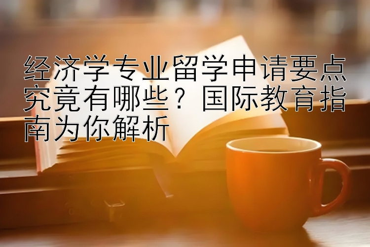 一分快三计划导师qq 经济学专业留学申请要点究竟有哪些？